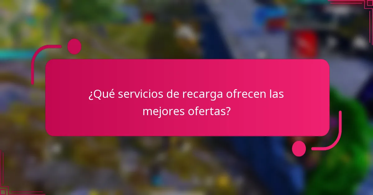 ¿Qué servicios de recarga ofrecen las mejores ofertas?